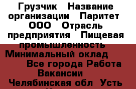 Грузчик › Название организации ­ Паритет, ООО › Отрасль предприятия ­ Пищевая промышленность › Минимальный оклад ­ 25 000 - Все города Работа » Вакансии   . Челябинская обл.,Усть-Катав г.